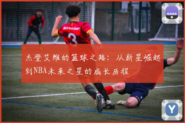 杰登艾维的篮球之路：从新星崛起到NBA未来之星的成长历程