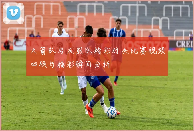 火箭队与灰熊队精彩对决比赛视频回顾与精彩瞬间分析